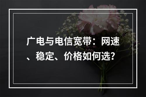 广电与电信宽带：网速、稳定、价格如何选？