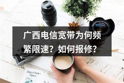 广西电信宽带为何频繁限速？如何报修？