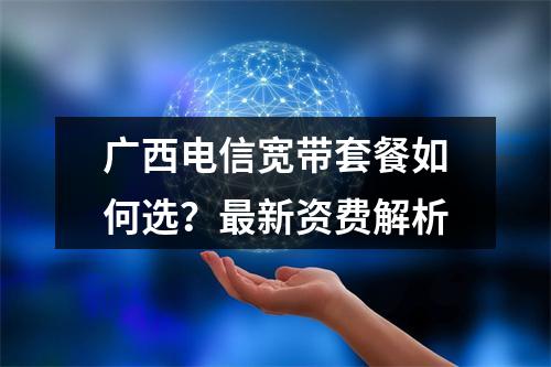 广西电信宽带套餐如何选？最新资费解析