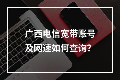 广西电信宽带账号及网速如何查询？