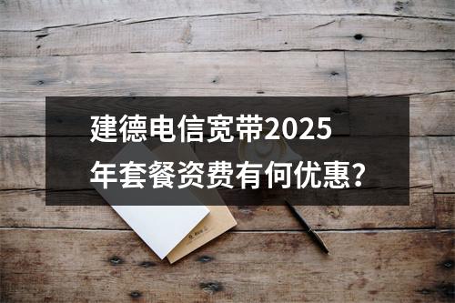 建德电信宽带2025年套餐资费有何优惠？