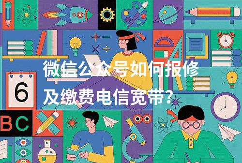 微信公众号如何报修及缴费电信宽带？
