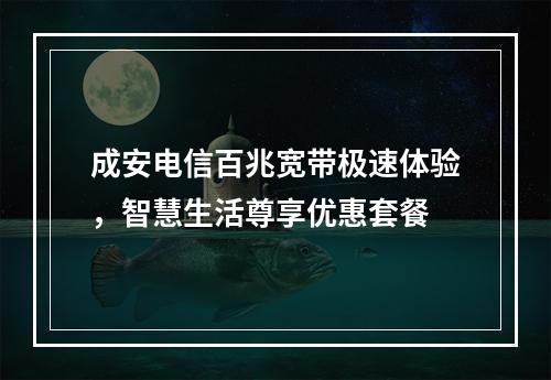 成安电信百兆宽带极速体验，智慧生活尊享优惠套餐