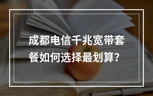 成都电信千兆宽带套餐如何选择最划算？