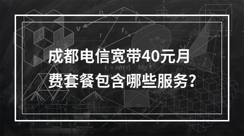 成都电信宽带40元月费套餐包含哪些服务？