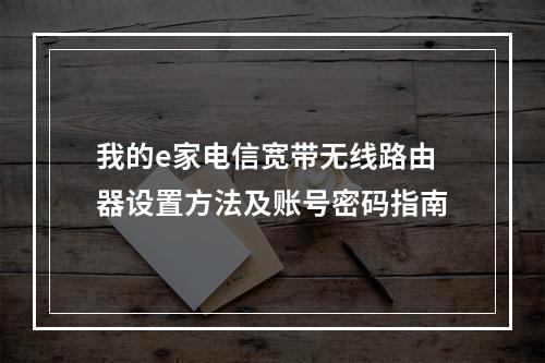 我的e家电信宽带无线路由器设置方法及账号密码指南