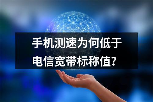 手机测速为何低于电信宽带标称值？