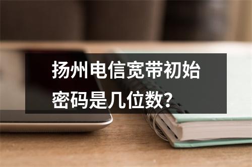 扬州电信宽带初始密码是几位数？