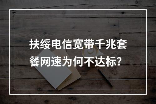 扶绥电信宽带千兆套餐网速为何不达标？