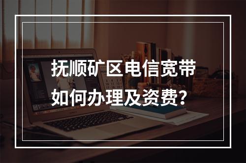 抚顺矿区电信宽带如何办理及资费？
