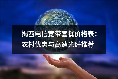 揭西电信宽带套餐价格表：农村优惠与高速光纤推荐
