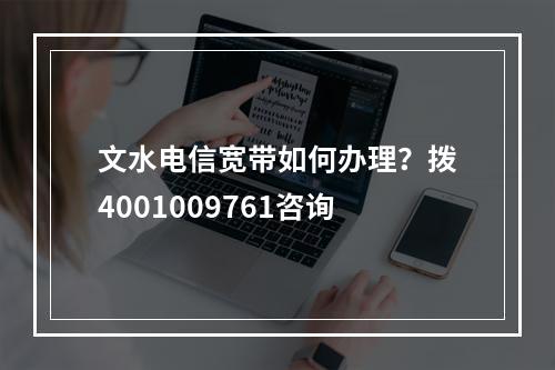 文水电信宽带如何办理？拨4001009761咨询