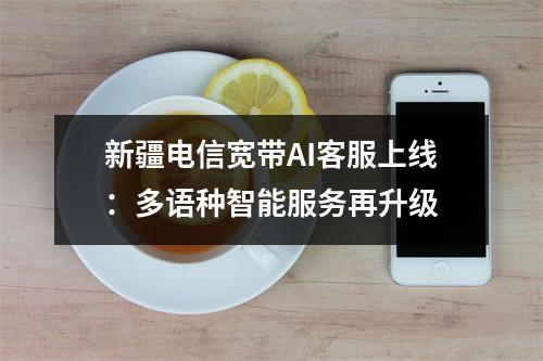 新疆电信宽带AI客服上线：多语种智能服务再升级