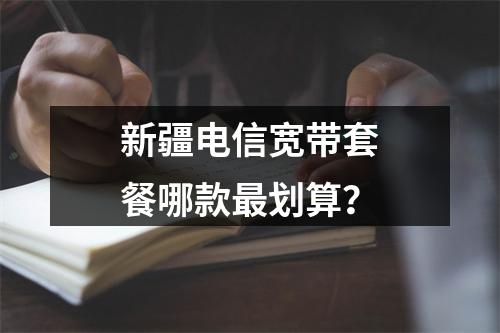 新疆电信宽带套餐哪款最划算？