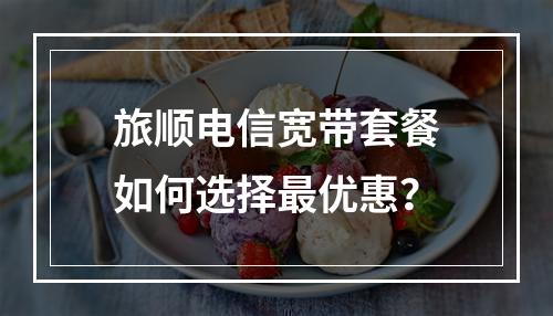 旅顺电信宽带套餐如何选择最优惠？