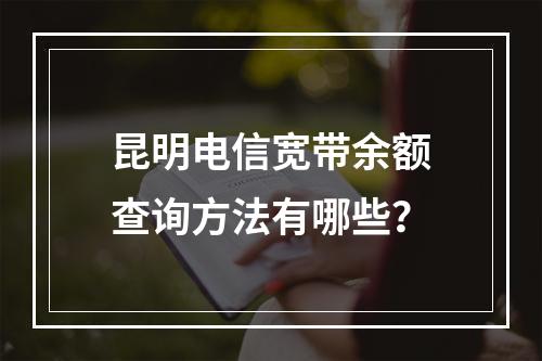 昆明电信宽带余额查询方法有哪些？