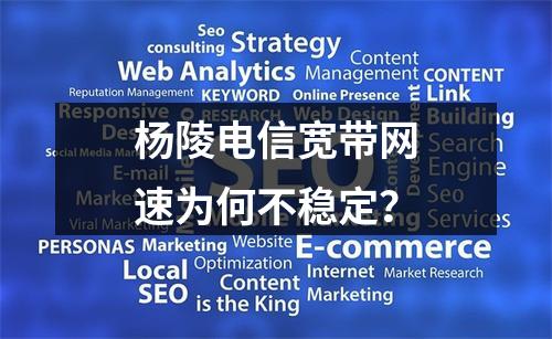 杨陵电信宽带网速为何不稳定？