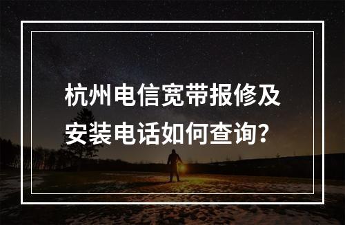 杭州电信宽带报修及安装电话如何查询？