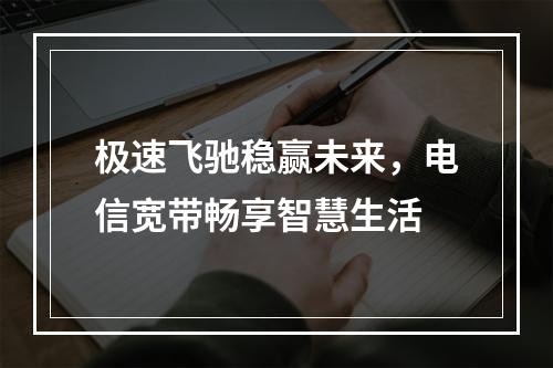 极速飞驰稳赢未来，电信宽带畅享智慧生活