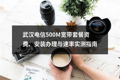 武汉电信500M宽带套餐资费、安装办理与速率实测指南