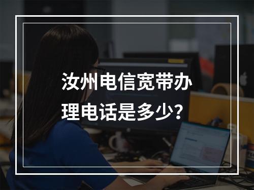 汝州电信宽带办理电话是多少？