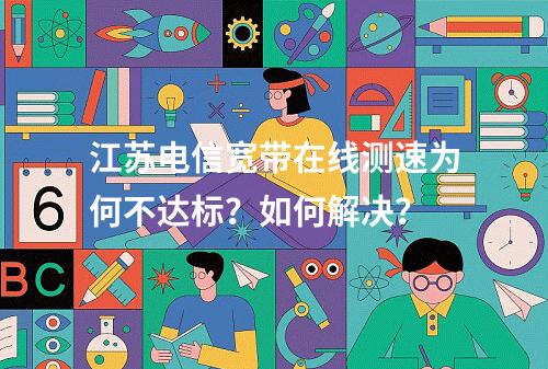 江苏电信宽带在线测速为何不达标？如何解决？