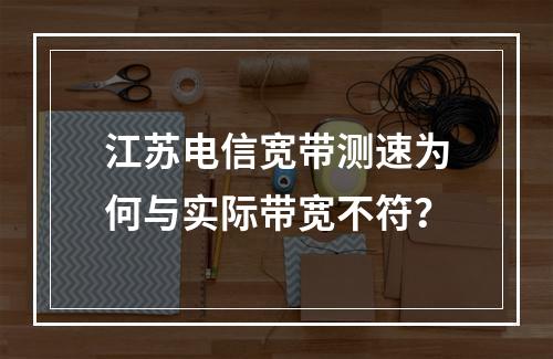 江苏电信宽带测速为何与实际带宽不符？