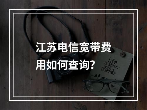 江苏电信宽带费用如何查询？