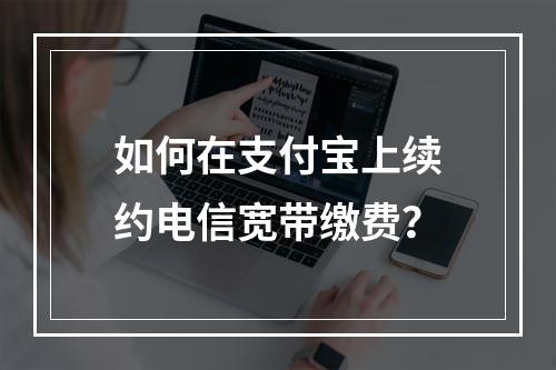 如何在支付宝上续约电信宽带缴费？
