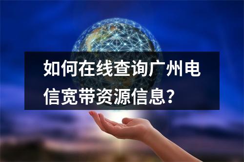 如何在线查询广州电信宽带资源信息？