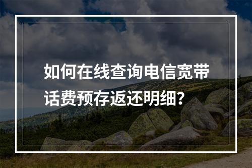 如何在线查询电信宽带话费预存返还明细？