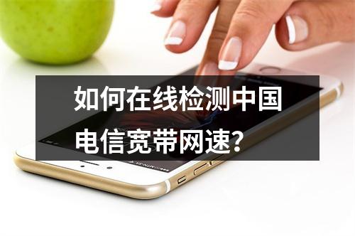 如何在线检测中国电信宽带网速？
