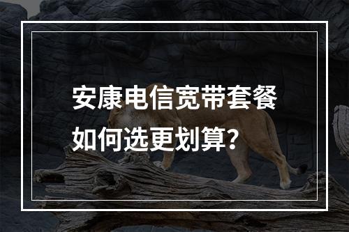 安康电信宽带套餐如何选更划算？