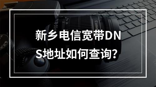 新乡电信宽带DNS地址如何查询？