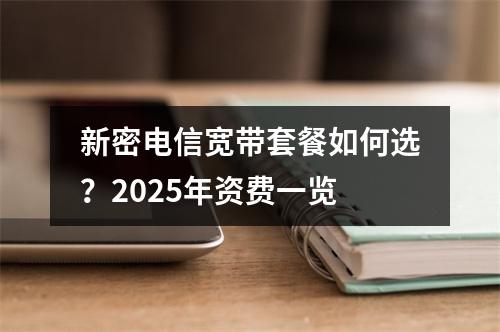 新密电信宽带套餐如何选？2025年资费一览