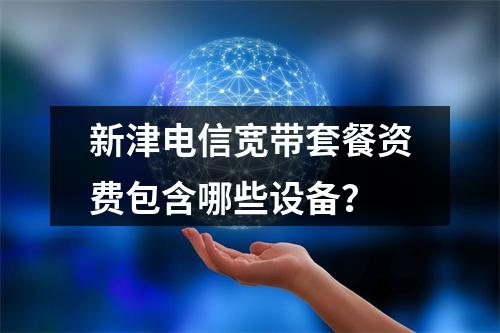 新津电信宽带套餐资费包含哪些设备？