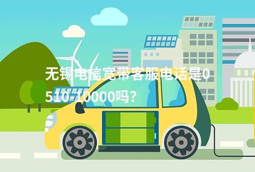 无锡电信宽带客服电话是0510-10000吗？