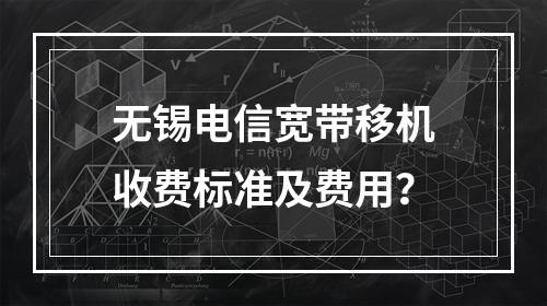 无锡电信宽带移机收费标准及费用？