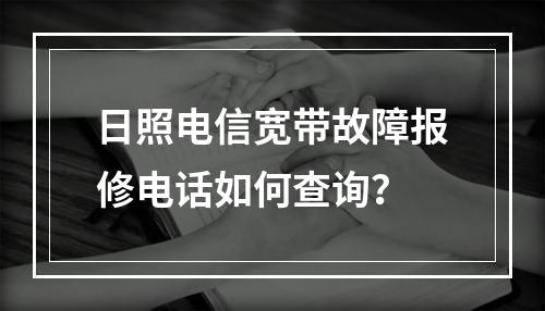 日照电信宽带故障报修电话如何查询？