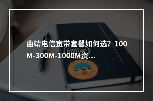 曲靖电信宽带套餐如何选？100M-300M-1000M资费对比