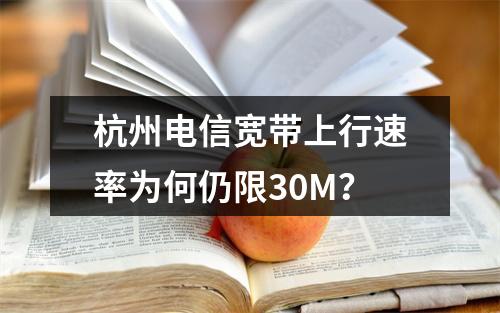 杭州电信宽带上行速率为何仍限30M？