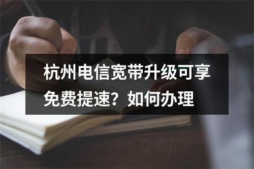 杭州电信宽带升级可享免费提速？如何办理