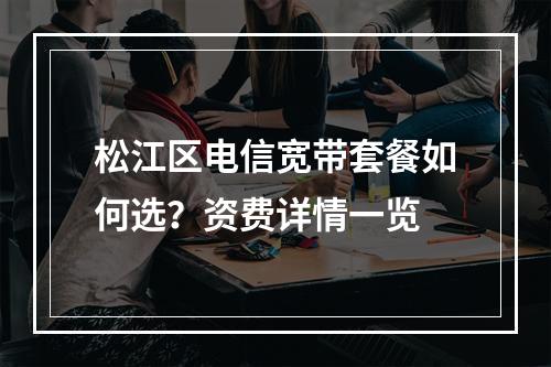 松江区电信宽带套餐如何选？资费详情一览