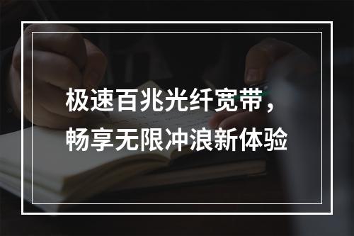 极速百兆光纤宽带，畅享无限冲浪新体验