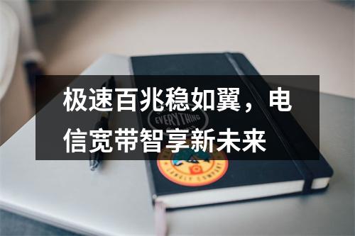 极速百兆稳如翼，电信宽带智享新未来
