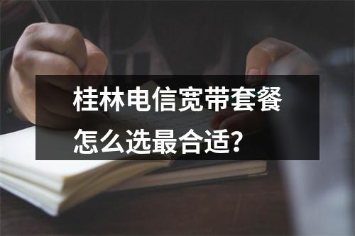 桂林电信宽带套餐怎么选最合适？