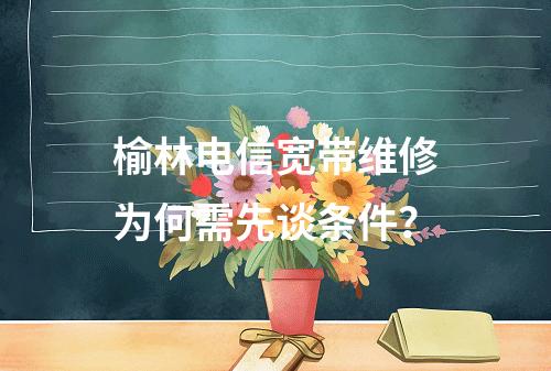 榆林电信宽带维修为何需先谈条件？