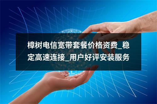 樟树电信宽带套餐价格资费_稳定高速连接_用户好评安装服务
