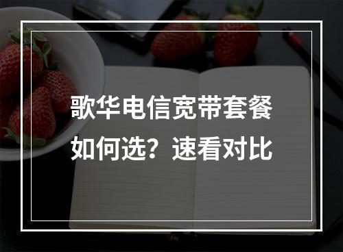 歌华电信宽带套餐如何选？速看对比