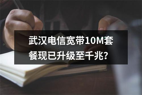 武汉电信宽带10M套餐现已升级至千兆？
